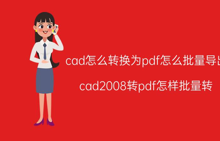 cad怎么转换为pdf怎么批量导出 cad2008转pdf怎样批量转？